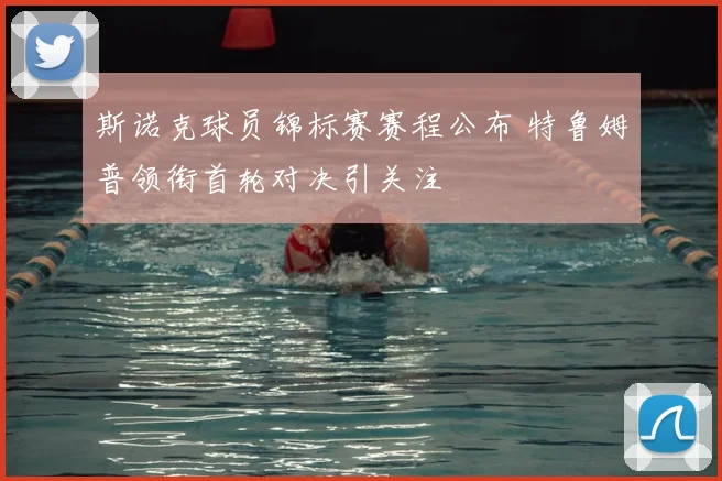 斯诺克球员锦标赛赛程公布 特鲁姆普领衔首轮对决引关注